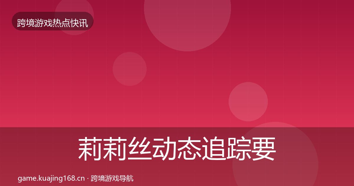 莉莉丝动态追踪要点梳理·第371篇