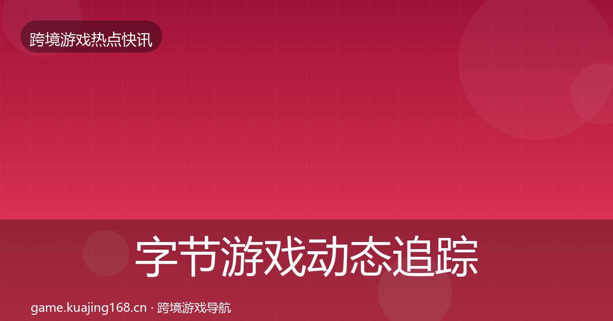 字节游戏动态追踪实践指南·第372篇