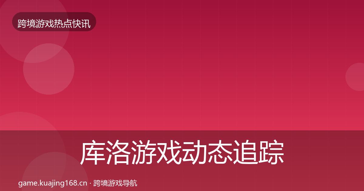 库洛游戏动态追踪入门到进阶·第372篇