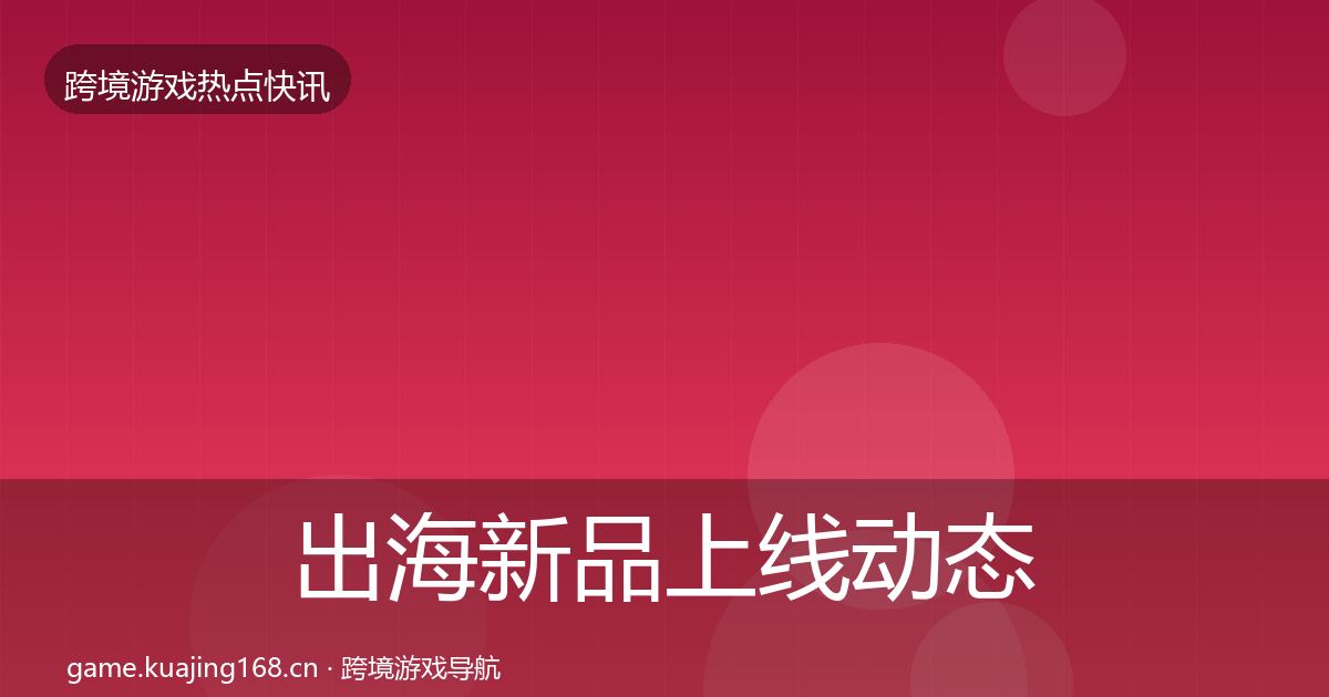 出海新品上线动态追踪入门到进阶·第373篇