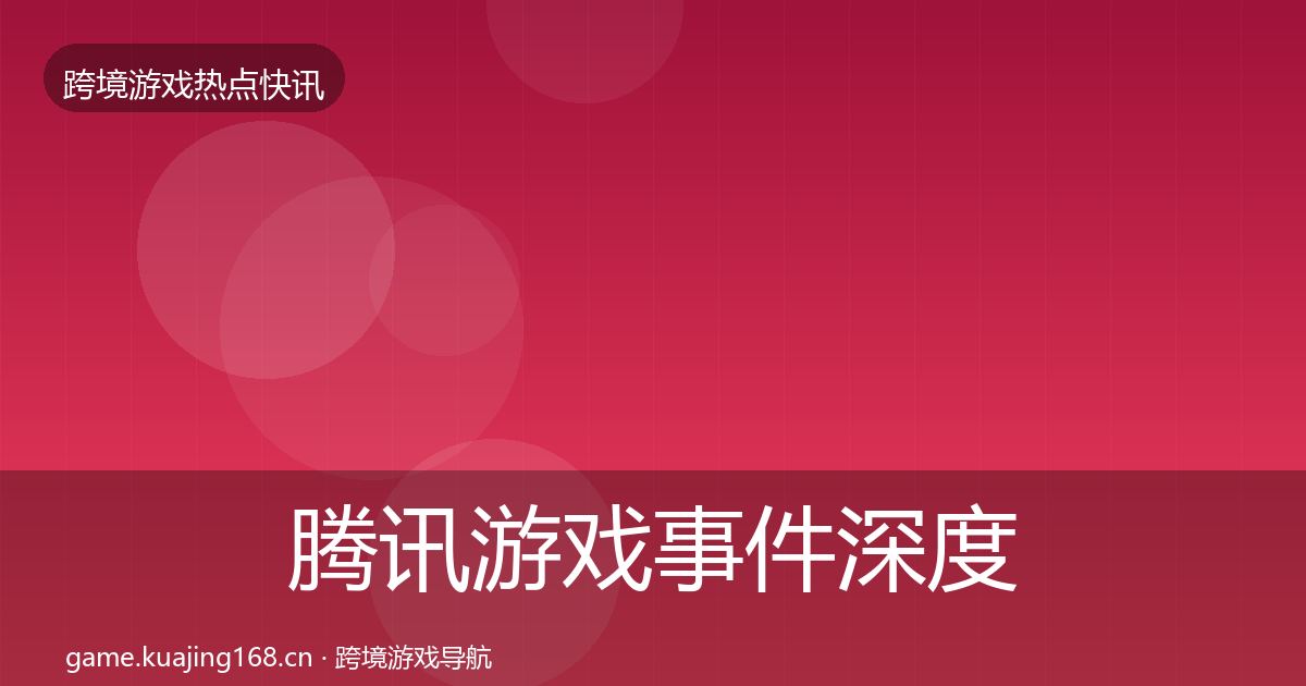 腾讯游戏事件深度解读全攻略·第376篇