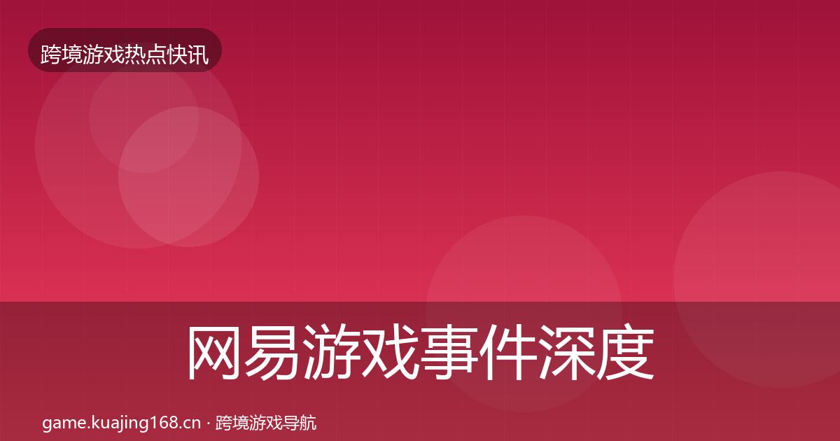 网易游戏事件深度解读全攻略·第377篇