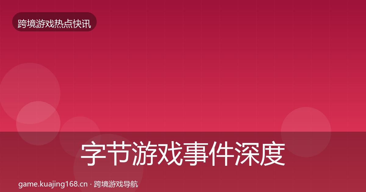 字节游戏事件深度解读实践指南·第377篇
