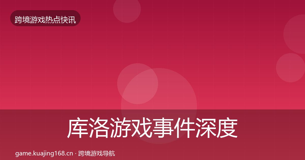 库洛游戏事件深度解读入门到进阶·第377篇