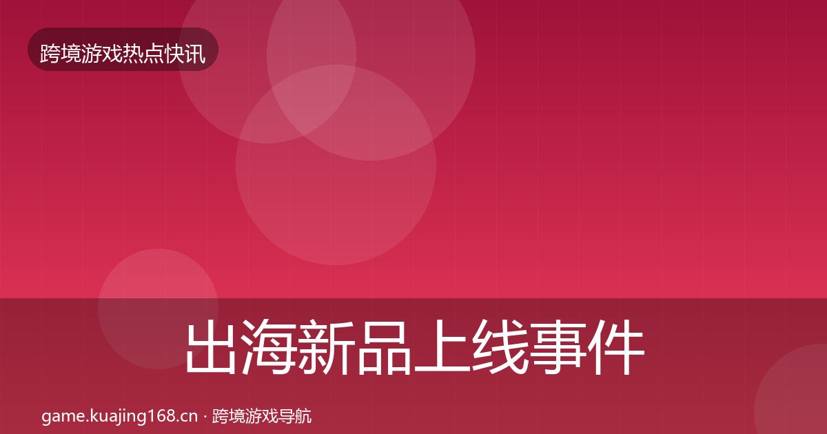 出海新品上线事件深度解读入门到进阶·第378篇