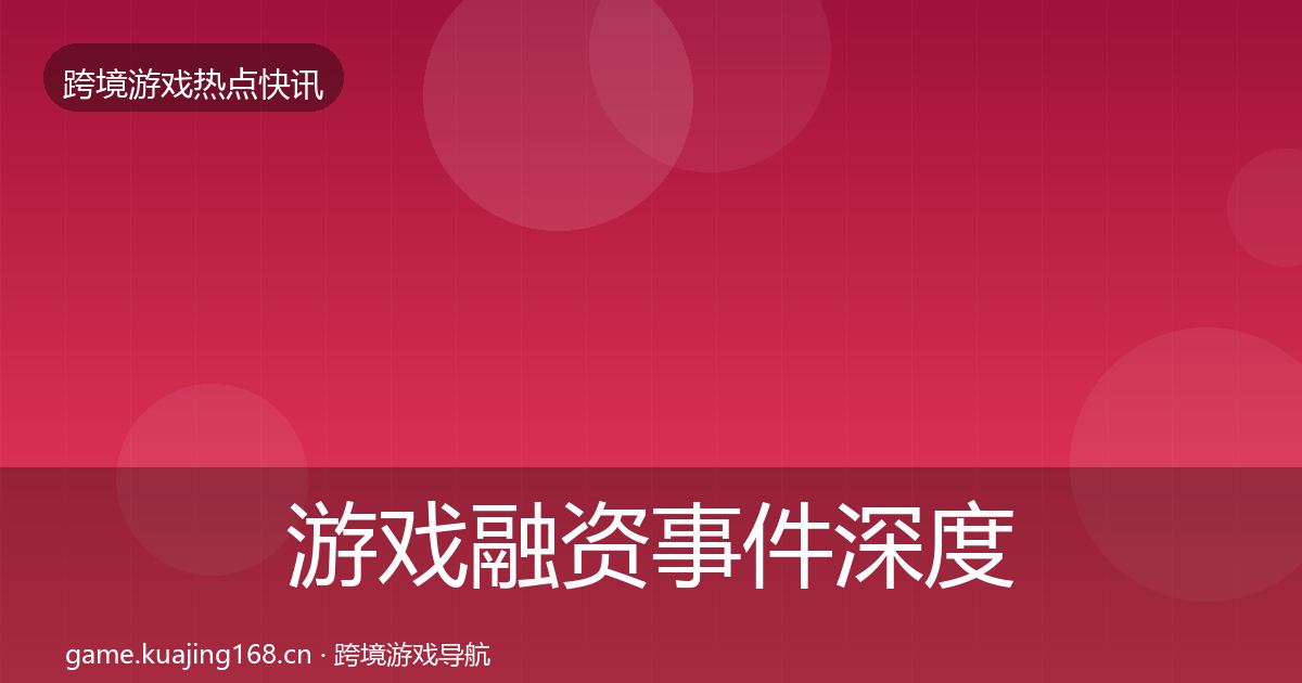 游戏融资事件深度解读实践指南·第379篇
