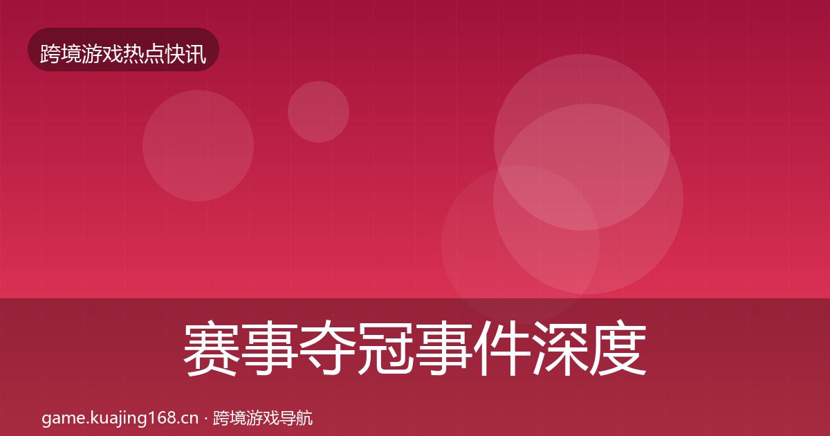 赛事夺冠事件深度解读实践指南·第380篇