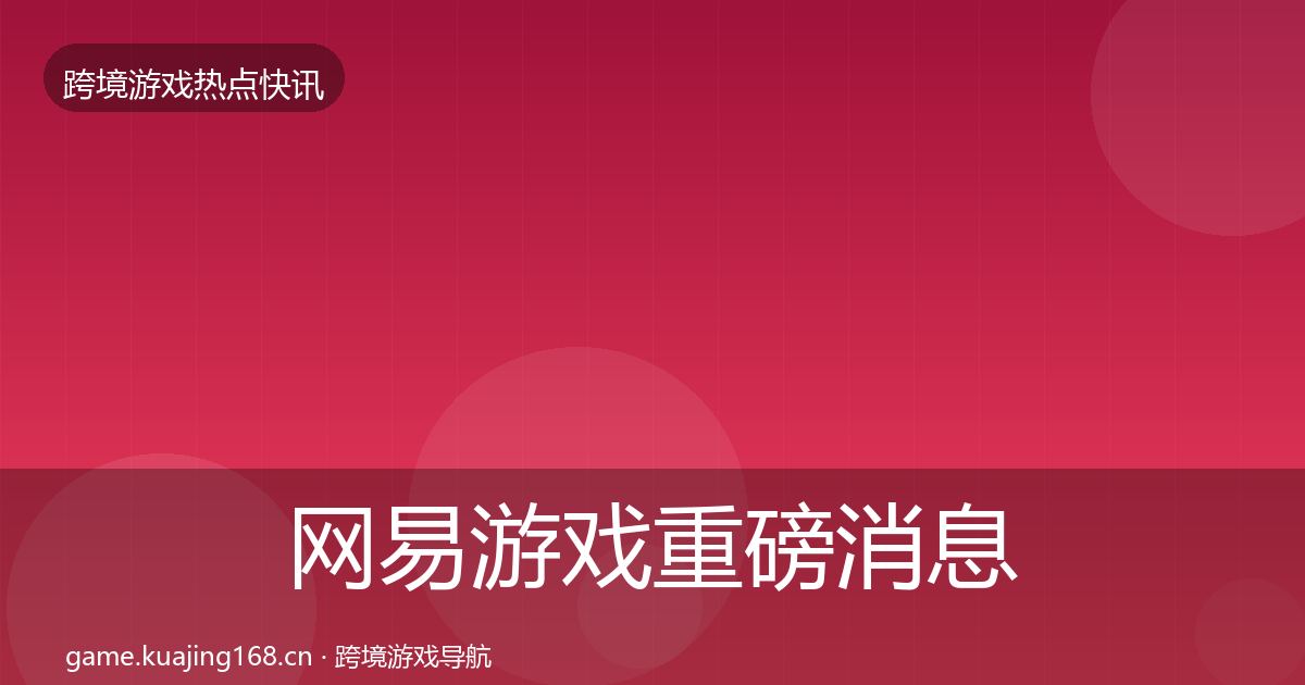 网易游戏重磅消息全攻略·第382篇