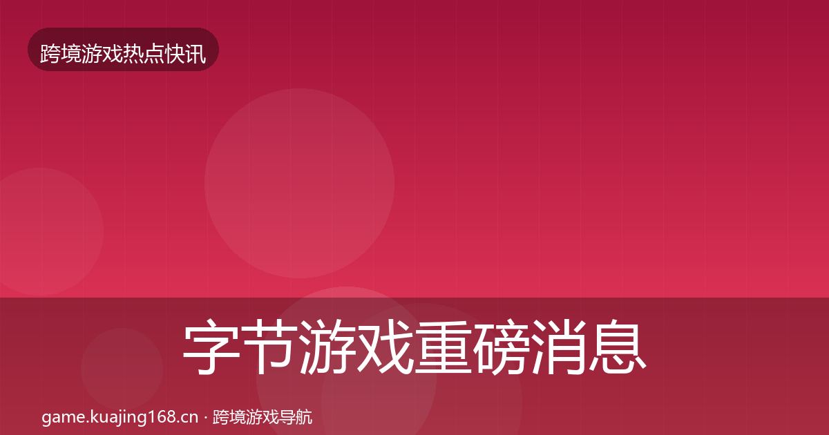 字节游戏重磅消息实践指南·第382篇