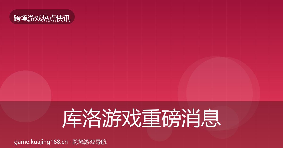 库洛游戏重磅消息入门到进阶·第382篇