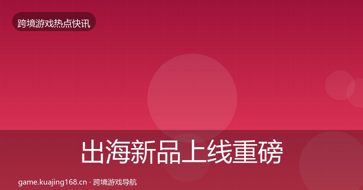 出海新品上线重磅消息入门到进阶·第383篇