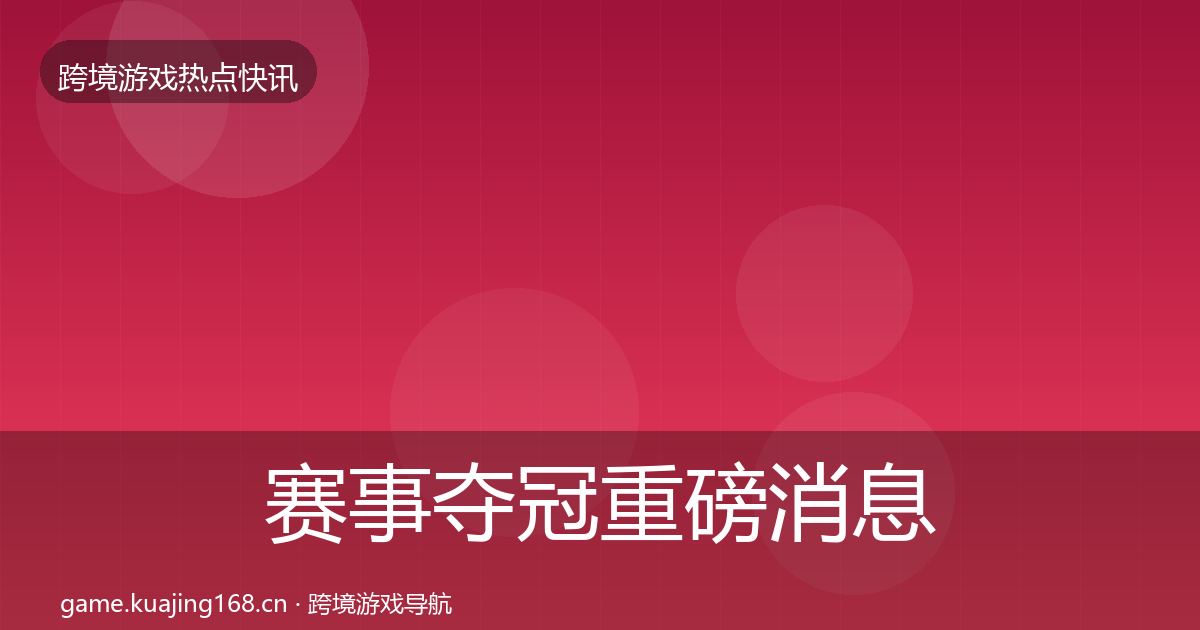赛事夺冠重磅消息实践指南·第385篇