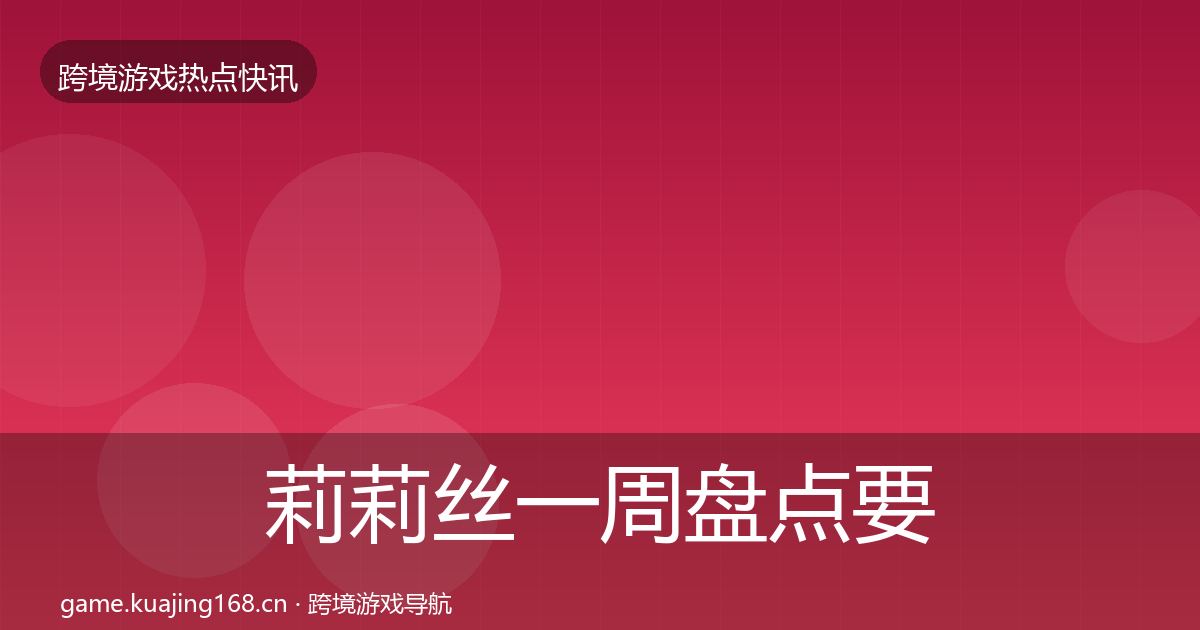莉莉丝一周盘点要点梳理·第386篇