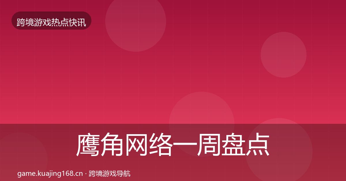 鹰角网络一周盘点要点梳理·第387篇