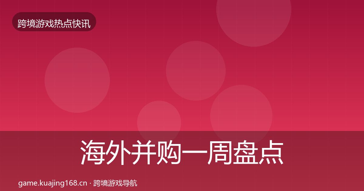 海外并购一周盘点全攻略·第389篇