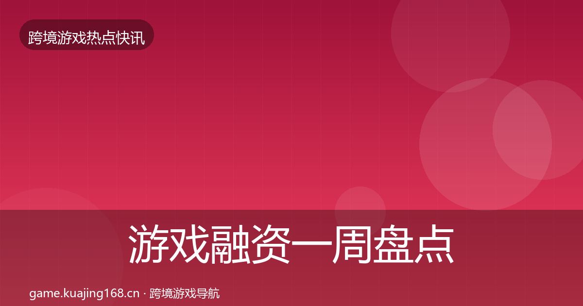 游戏融资一周盘点实践指南·第389篇