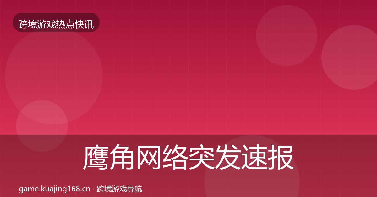 鹰角网络突发速报要点梳理·第392篇