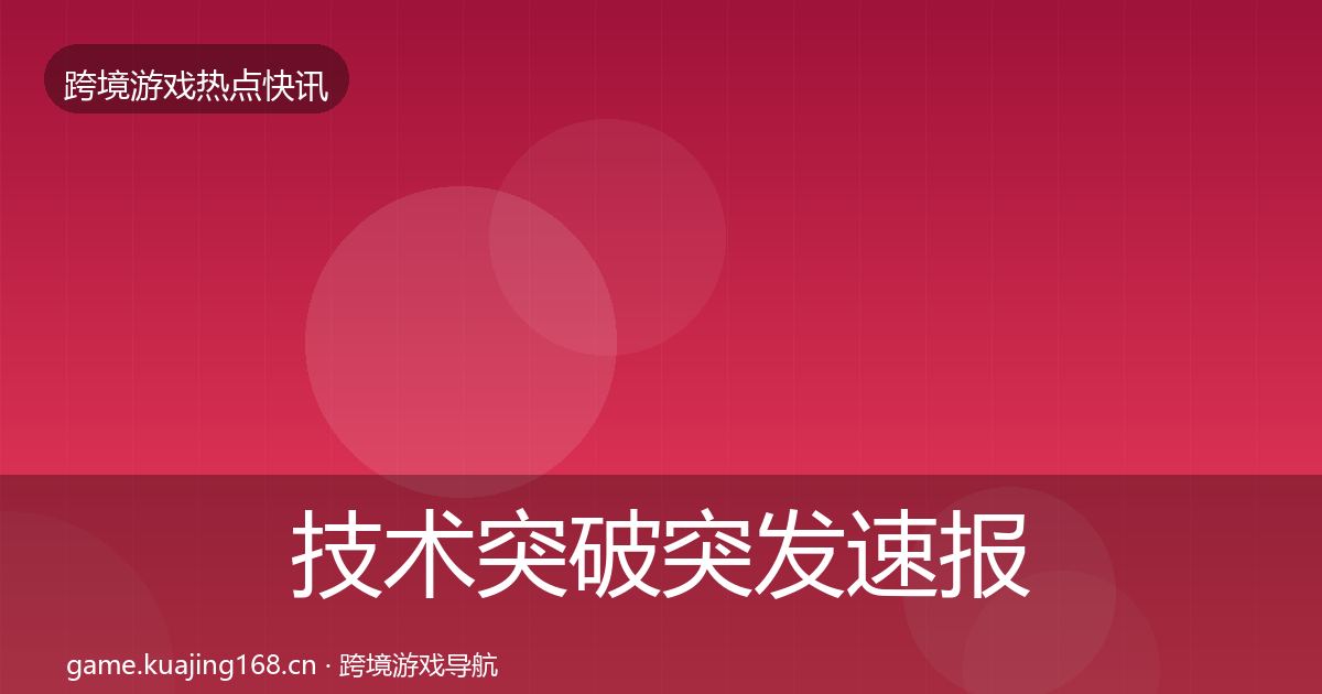 技术突破突发速报要点梳理·第395篇