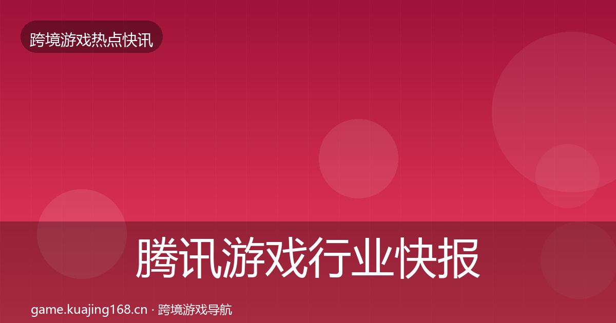 腾讯游戏行业快报全攻略·第396篇