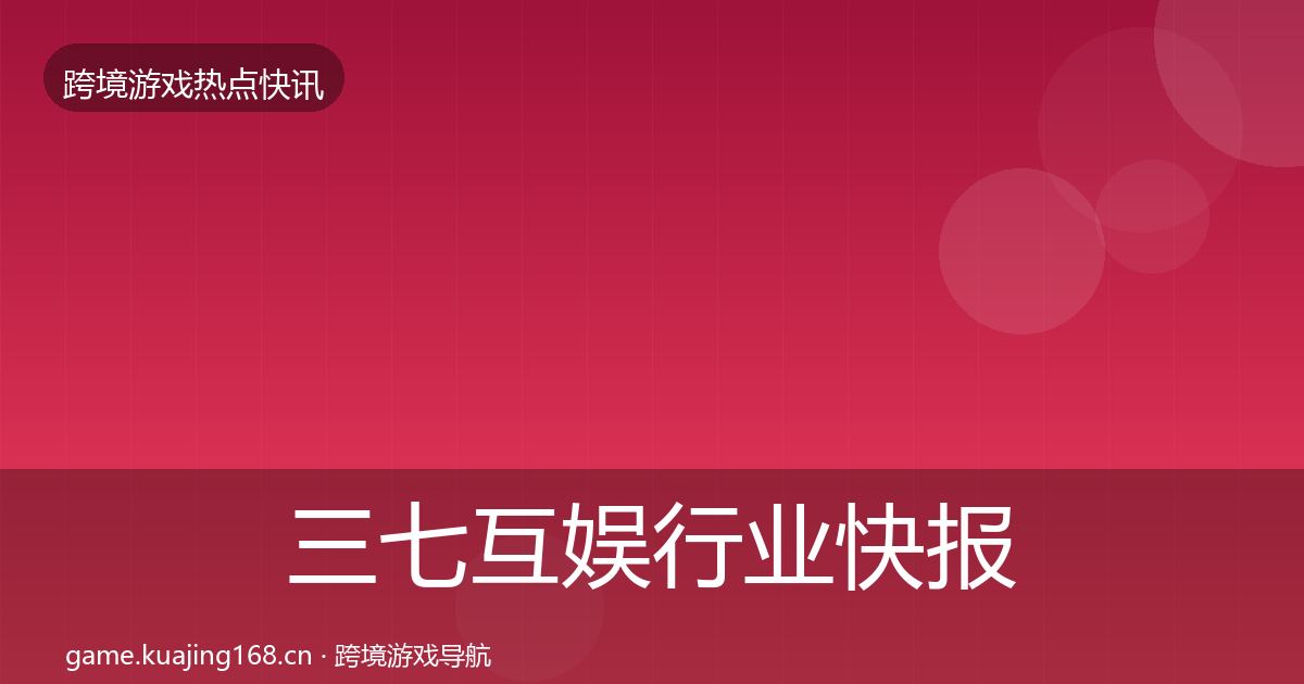 三七互娱行业快报入门到进阶·第396篇