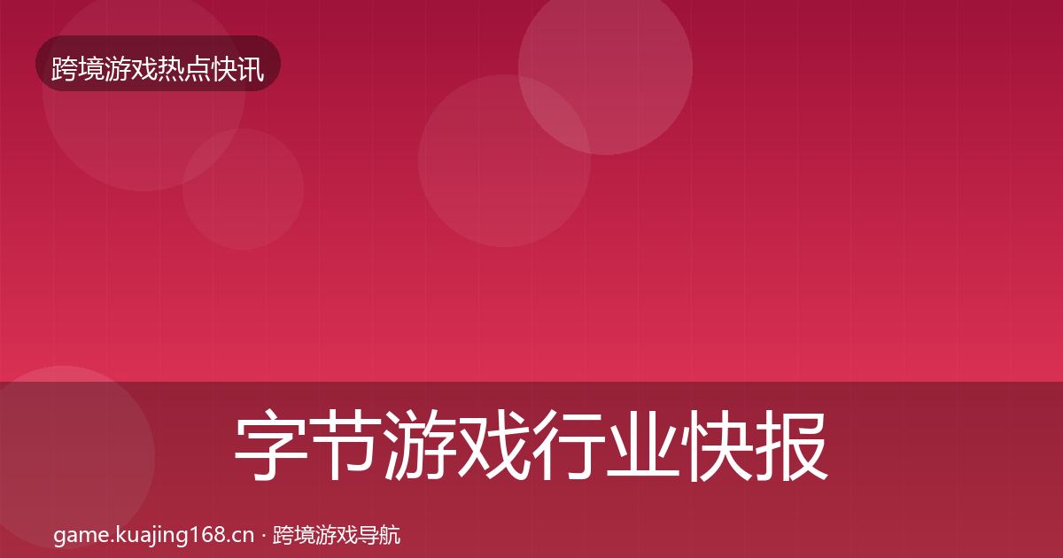 字节游戏行业快报实践指南·第397篇