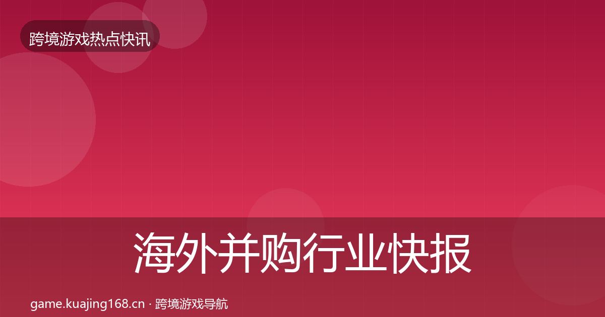 海外并购行业快报全攻略·第399篇