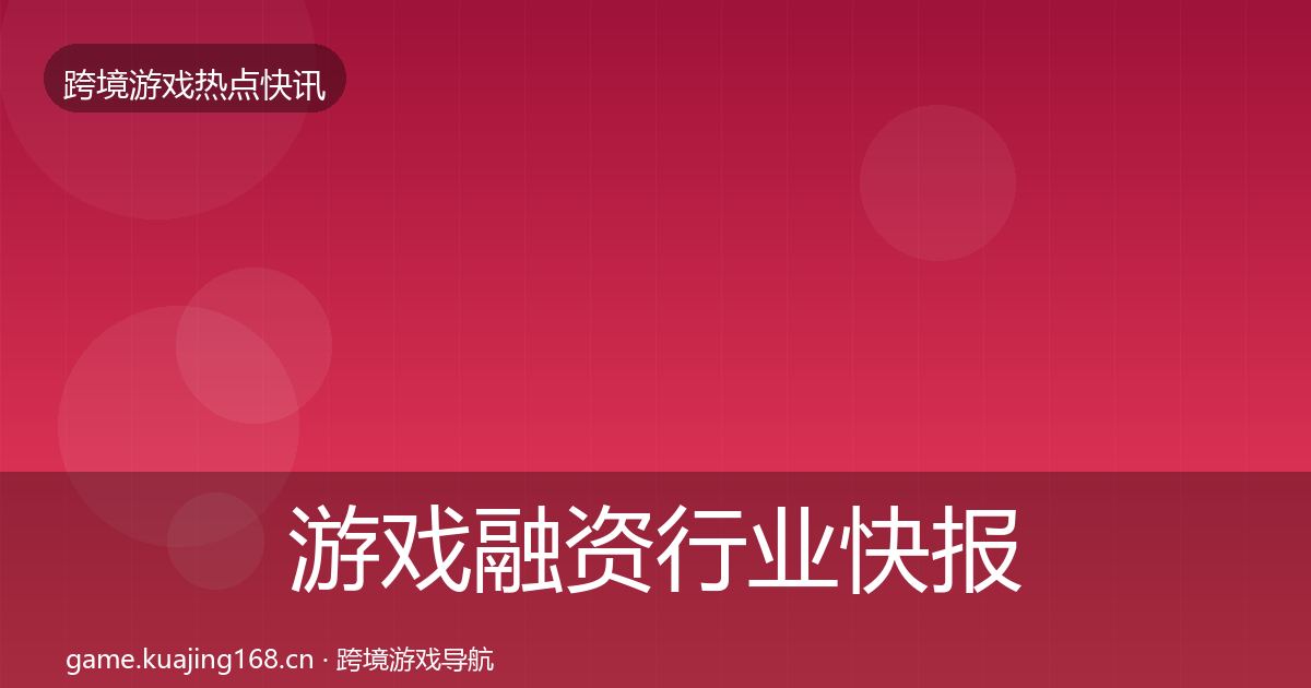 游戏融资行业快报实践指南·第399篇