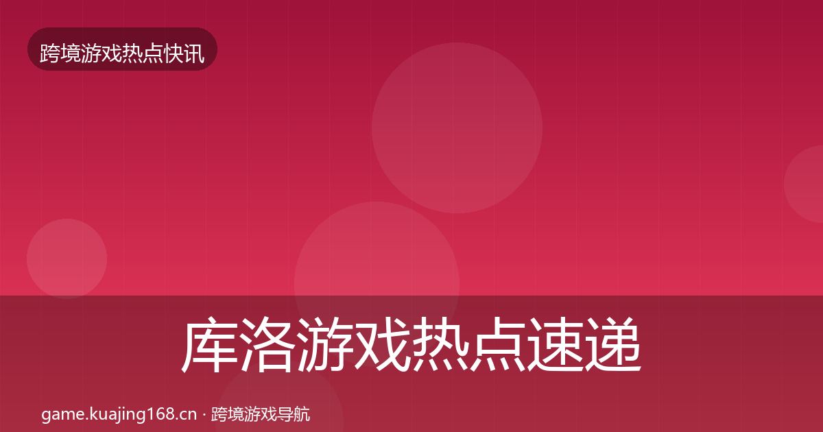 库洛游戏热点速递入门到进阶·第402篇
