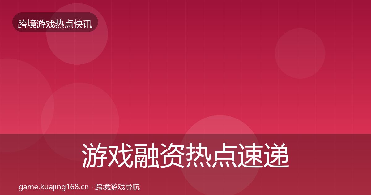 游戏融资热点速递实践指南·第404篇