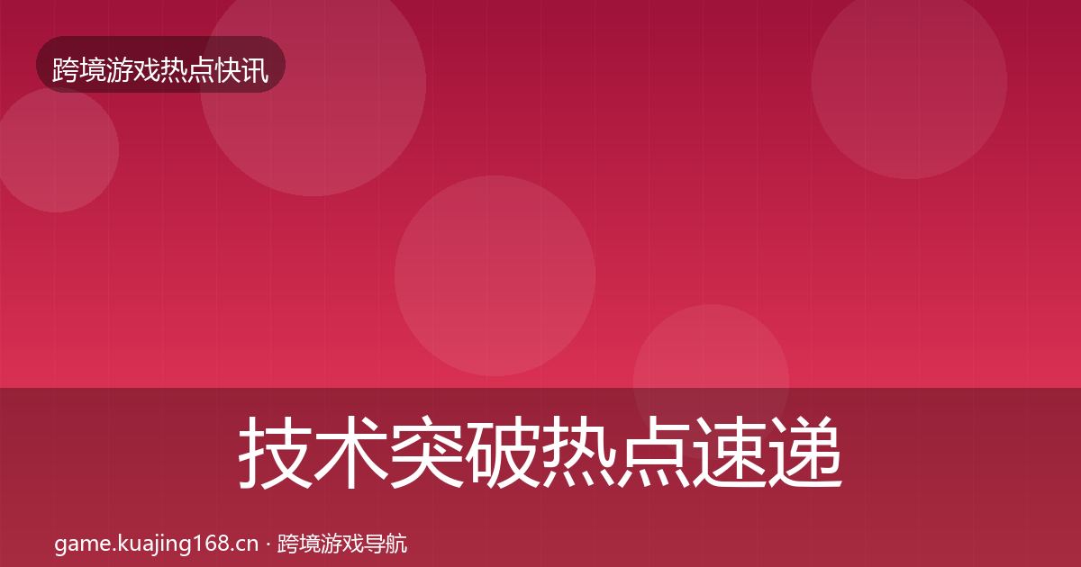 技术突破热点速递要点梳理·第405篇