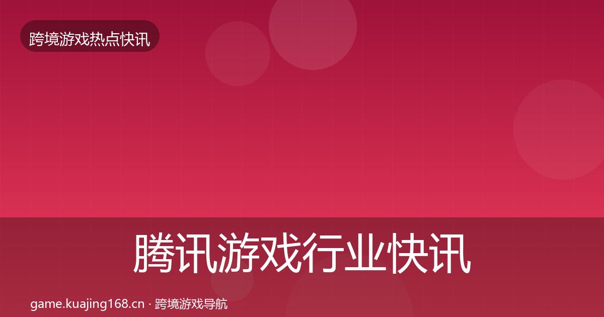 腾讯游戏行业快讯全攻略·第406篇