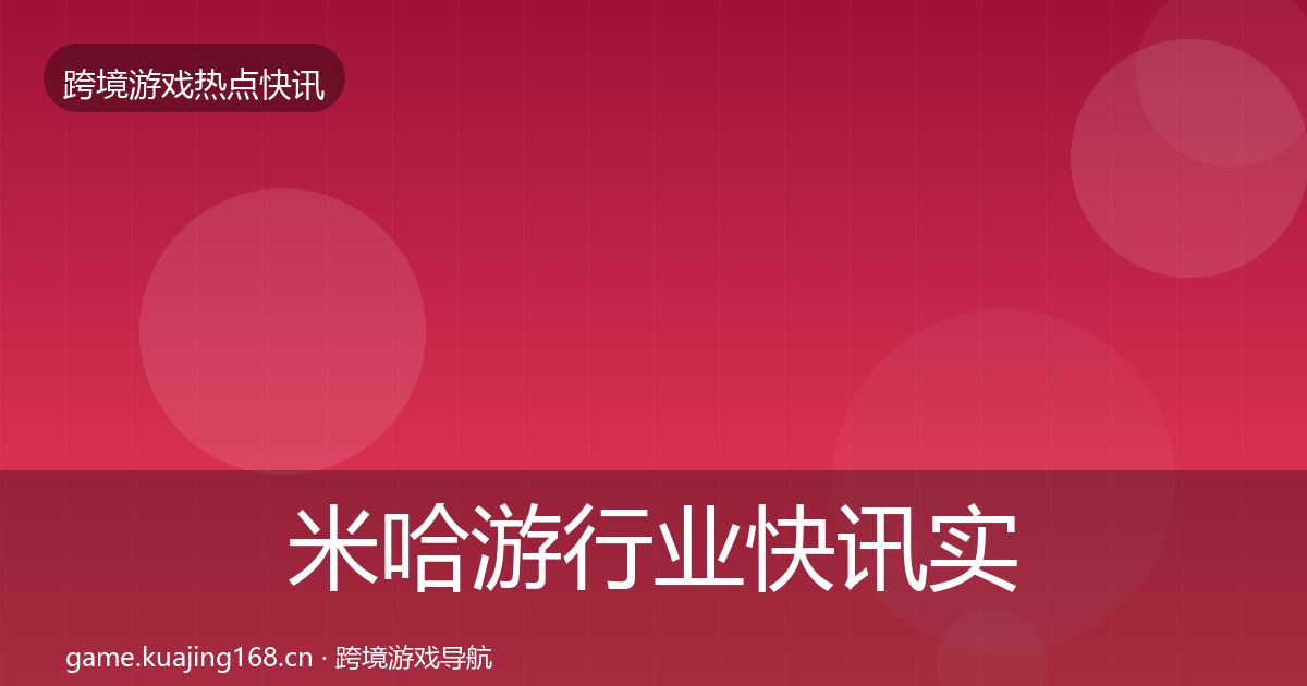 米哈游行业快讯实践指南·第406篇
