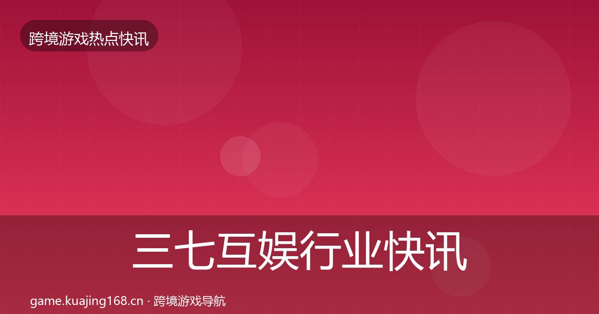 三七互娱行业快讯入门到进阶·第406篇