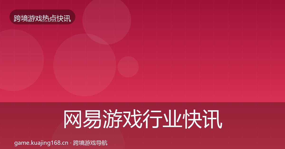 网易游戏行业快讯全攻略·第407篇