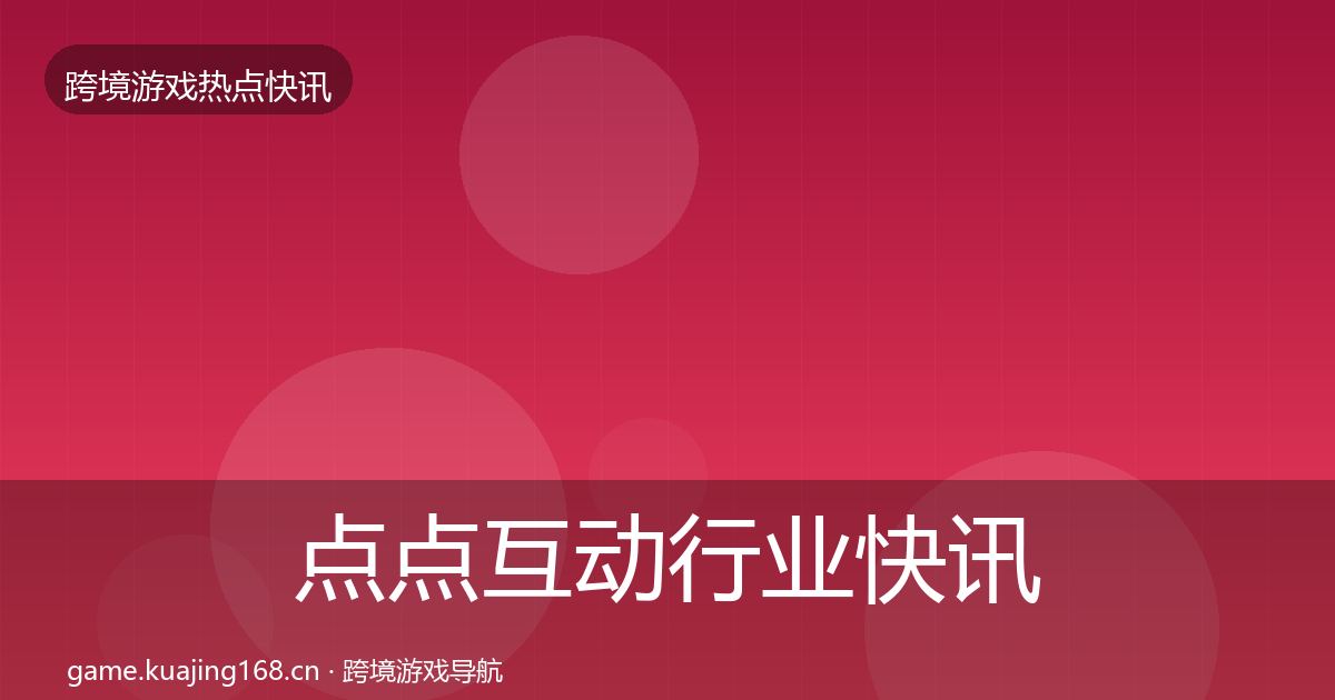 点点互动行业快讯全攻略·第408篇