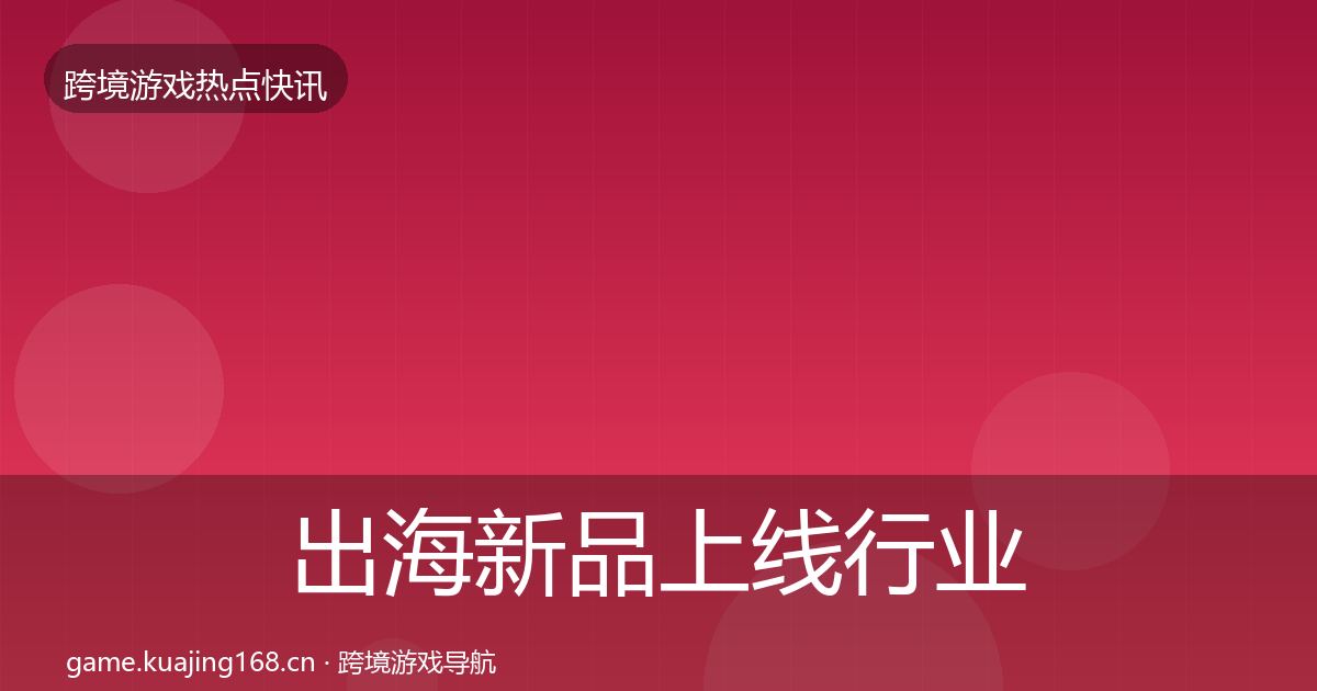 出海新品上线行业快讯入门到进阶·第408篇