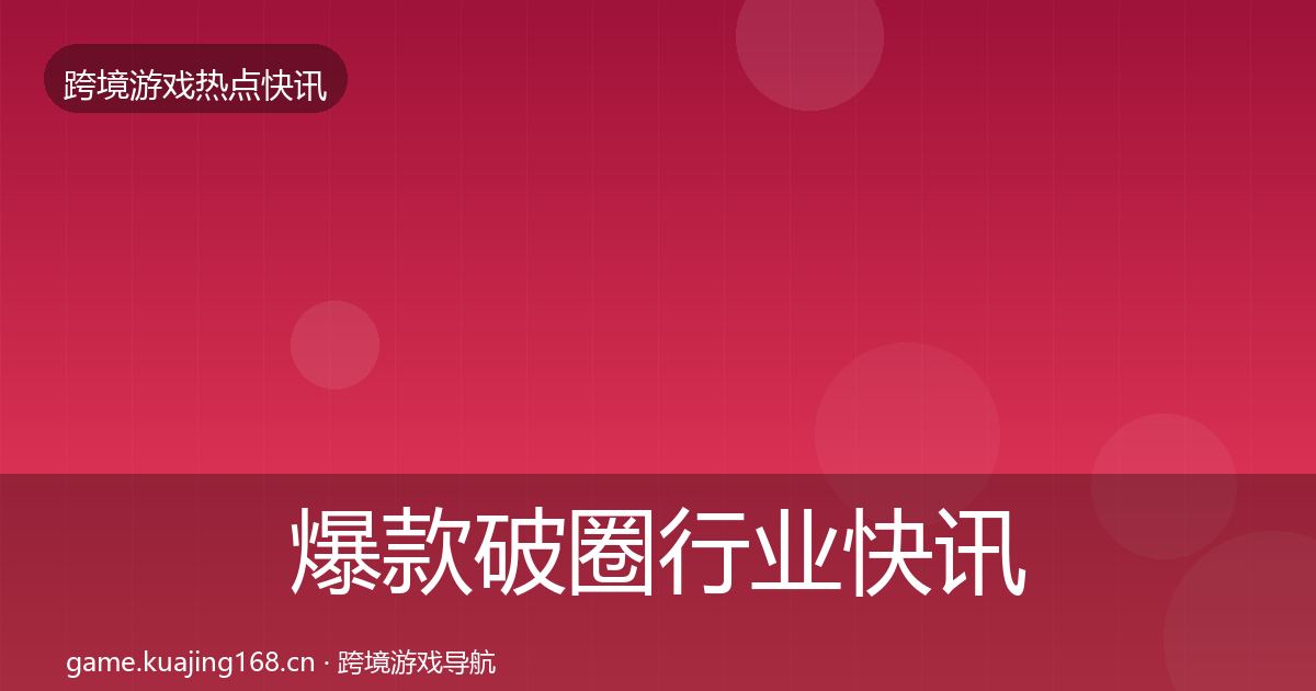 爆款破圈行业快讯全攻略·第410篇