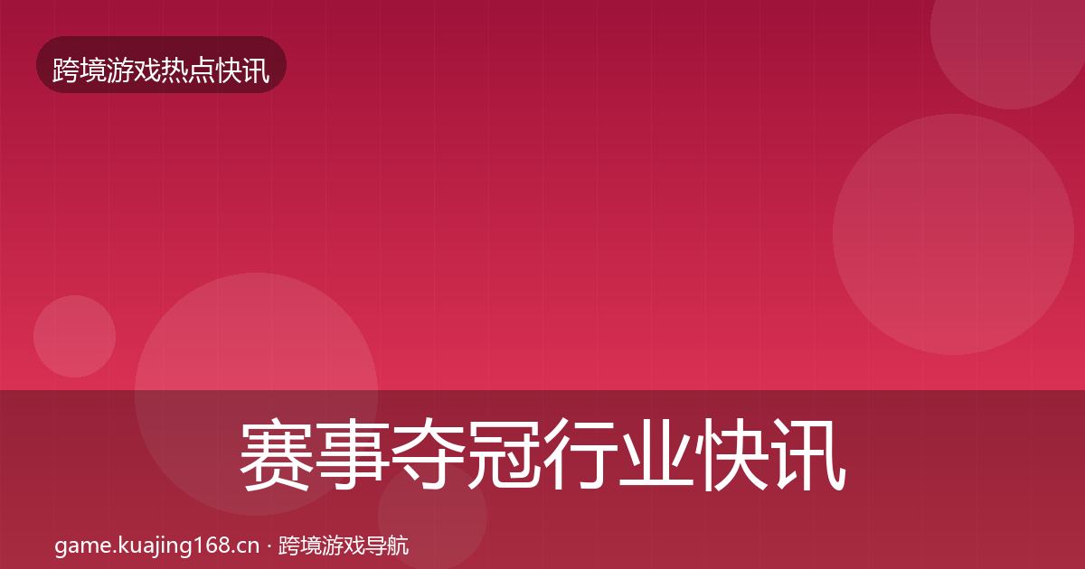 赛事夺冠行业快讯实践指南·第410篇