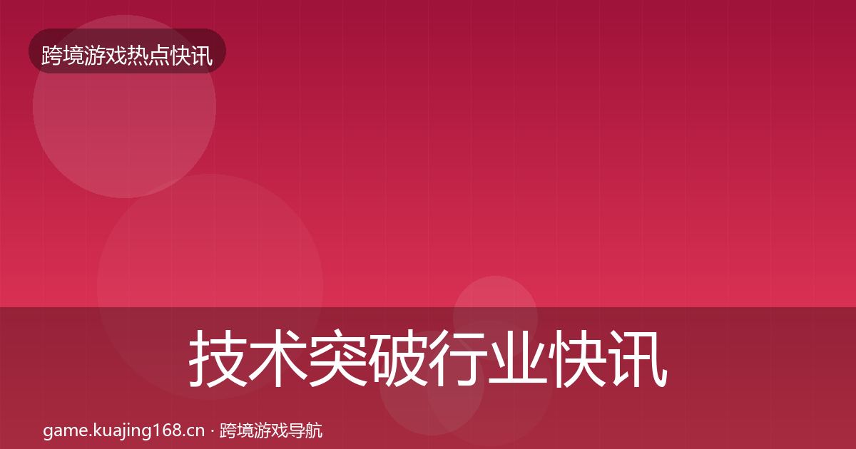技术突破行业快讯要点梳理·第410篇