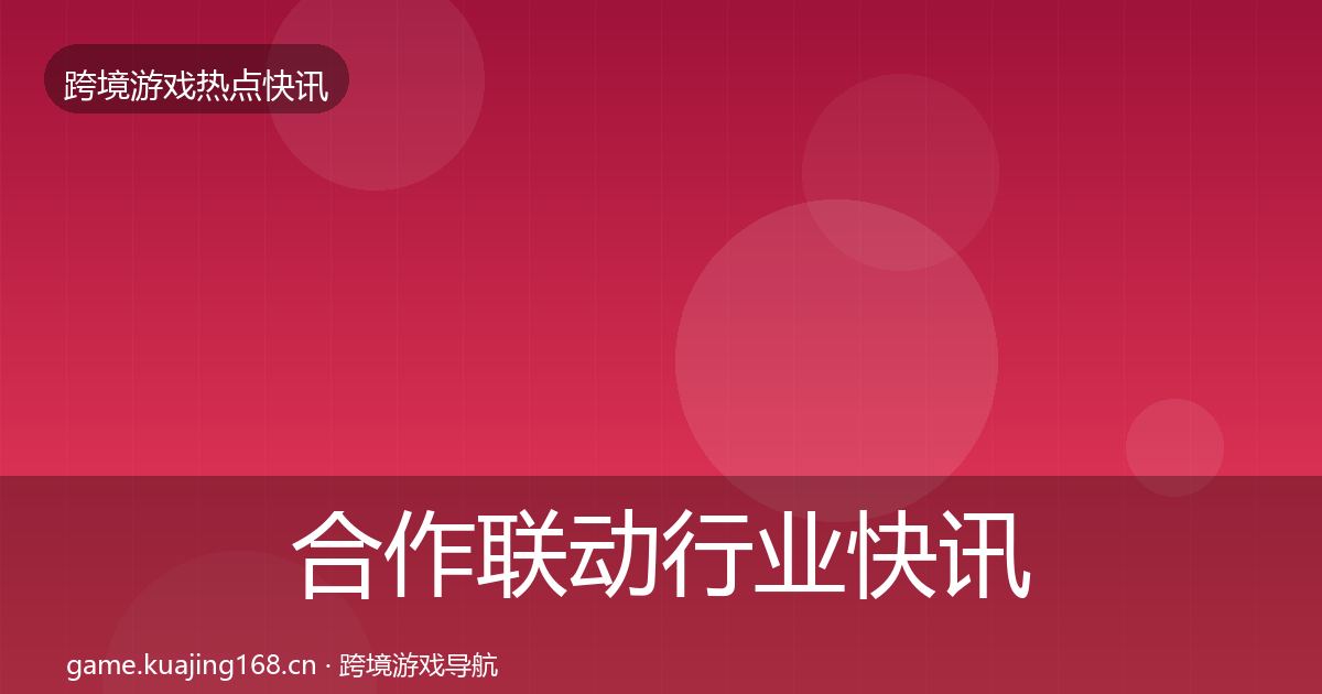 合作联动行业快讯入门到进阶·第410篇