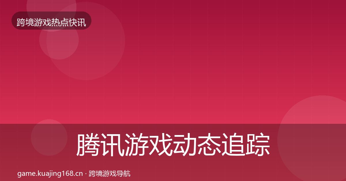 腾讯游戏动态追踪全攻略·第411篇