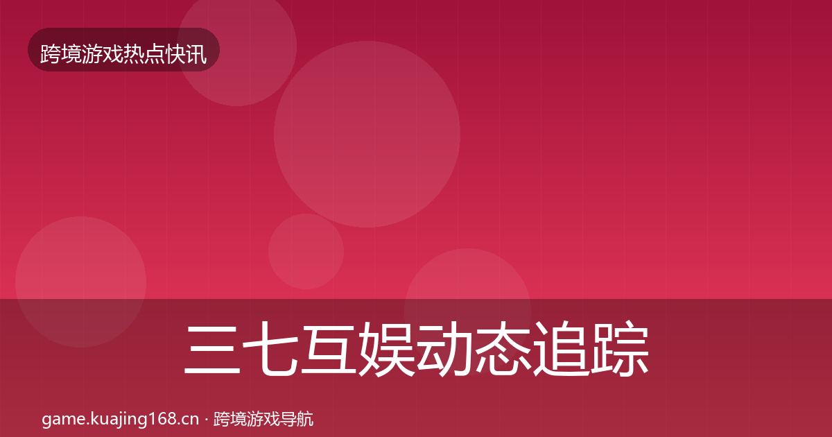三七互娱动态追踪入门到进阶·第411篇