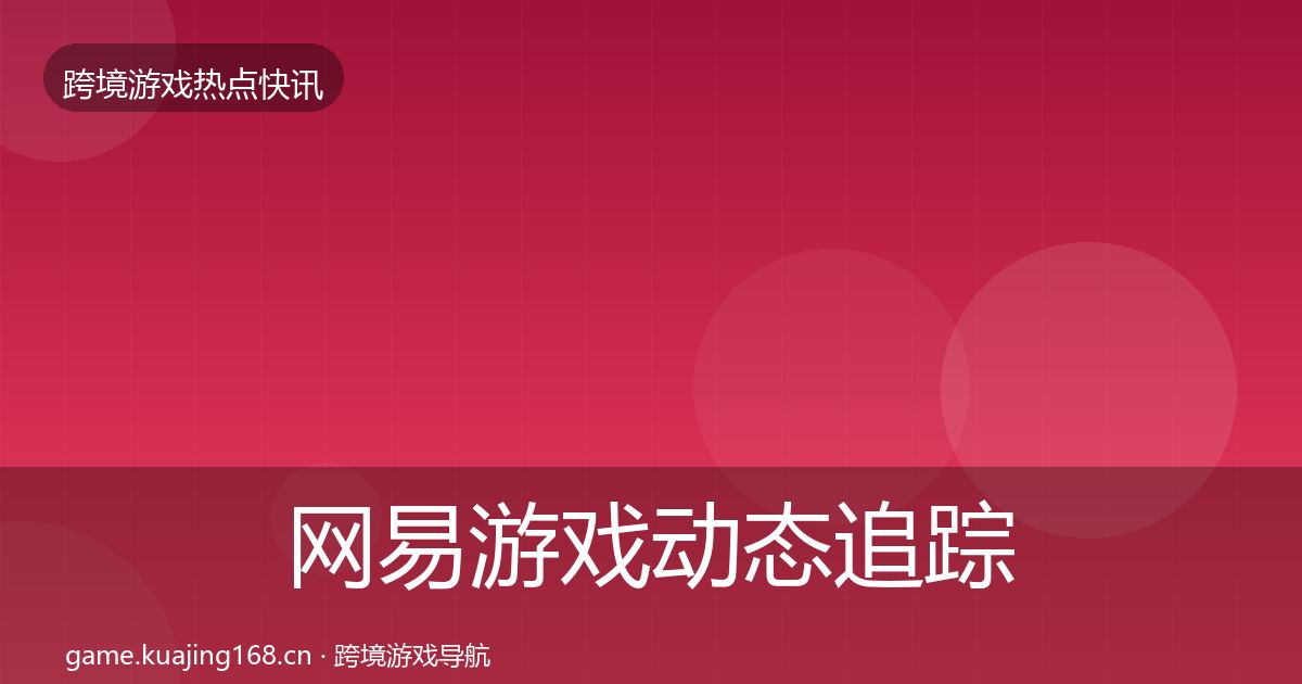 网易游戏动态追踪全攻略·第412篇