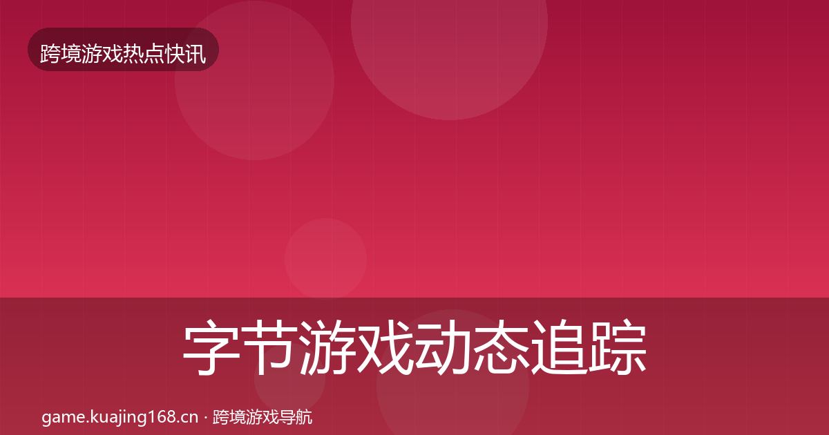 字节游戏动态追踪实践指南·第412篇