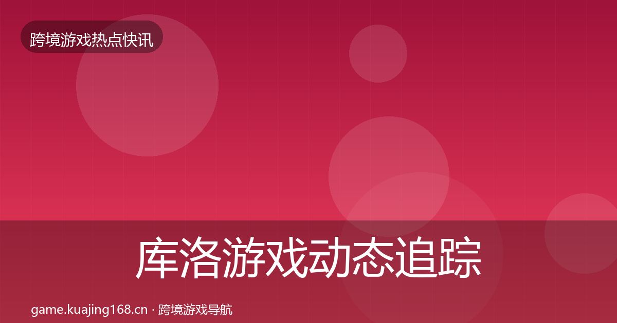 库洛游戏动态追踪入门到进阶·第412篇