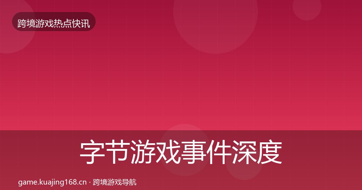 字节游戏事件深度解读实践指南·第417篇