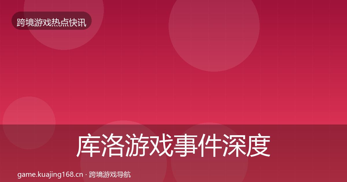 库洛游戏事件深度解读入门到进阶·第417篇