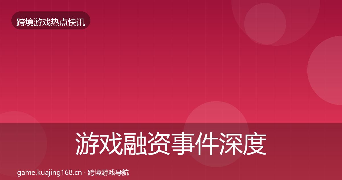 游戏融资事件深度解读实践指南·第419篇