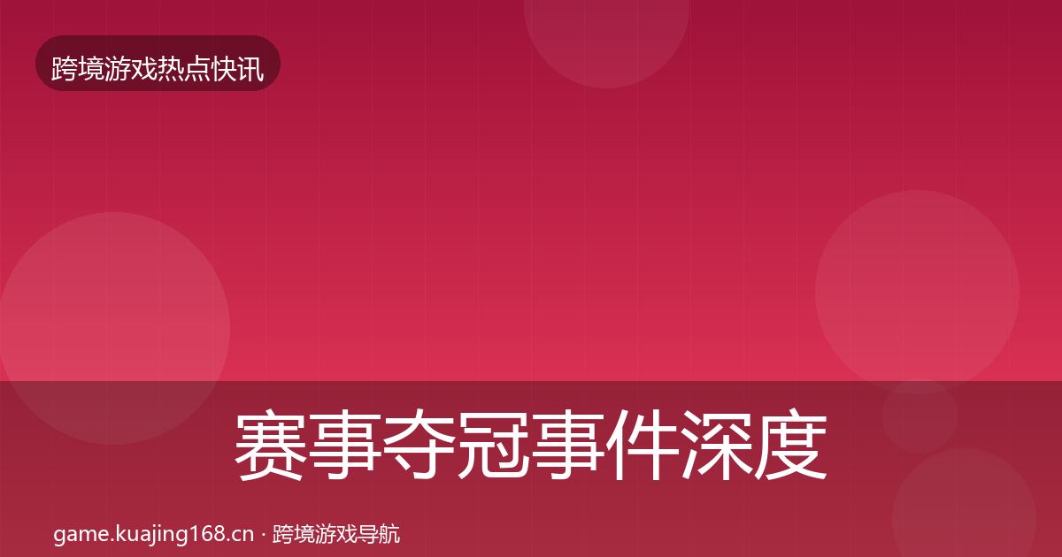 赛事夺冠事件深度解读实践指南·第420篇