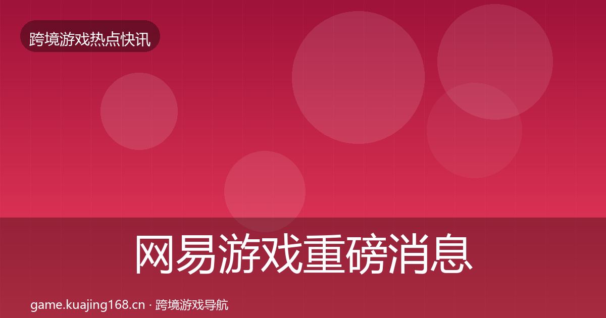 网易游戏重磅消息全攻略·第422篇